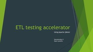 ETL testing accelerator
Using Apache jMeter
Novostavskyy V.
Epam systems
 
