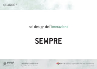 Design della Comunicazione Margherita Pillan - Marco Maiocchi - Irina Suteu
Laboratorio di Sintesi Finale
Laura Varisco
nel design dell’interazione
SEMPRE
QUANDO?
 