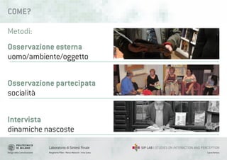 Design della Comunicazione Margherita Pillan - Marco Maiocchi - Irina Suteu
Laboratorio di Sintesi Finale
Laura Varisco
COME?
Osservazione esterna
uomo/ambiente/oggetto
Osservazione partecipata
socialità
Intervista
dinamiche nascoste
Metodi:
 