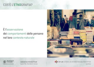 Design della Comunicazione Margherita Pillan - Marco Maiocchi - Irina Suteu
Laboratorio di Sintesi Finale
Laura Varisco
È l’osservazione
dei comportamenti delle persone
nel loro contesto naturale
COS’È L’ETNOGRAFIA?
 