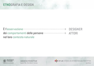 Design della Comunicazione Margherita Pillan - Marco Maiocchi - Irina Suteu
Laboratorio di Sintesi Finale
Laura Varisco
ATTORI
ETNOGRAFIA E DESIGN
È l’osservazione
dei comportamenti delle persone
nel loro contesto naturale
DESIGNER
 