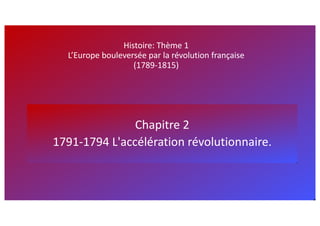 Histoire: Thème 1
L’Europe bouleversée par la révolution française
(1789-1815)
Chapitre 2
1791-1794 L'accélération révolutionnaire.
 