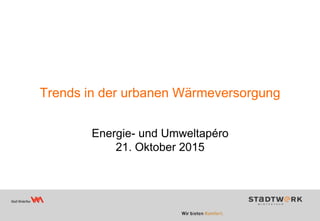 Trends in der urbanen Wärmeversorgung
Energie- und Umweltapéro
21. Oktober 2015
 