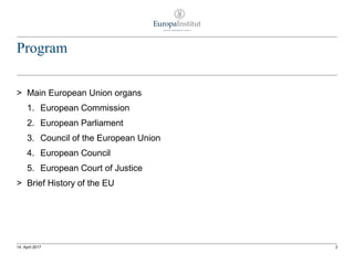 Program
314. April 2017
> Main European Union organs
1. European Commission
2. European Parliament
3. Council of the European Union
4. European Council
5. European Court of Justice
> Brief History of the EU
 