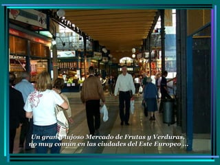 Un gran y lujoso Mercado de Frutas y Verduras,  no muy común en las ciudades del Este Europeo ... 