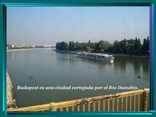 Budapest es una ciudad cortejada por el Río Danubio. 
