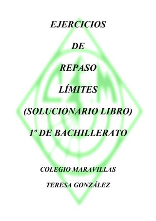 EJERCICIOS
DE
REPASO
LÍMITES
(SOLUCIONARIO LIBRO)
1º DE BACHILLERATO
COLEGIO MARAVILLAS
TERESA GONZÁLEZ
 
