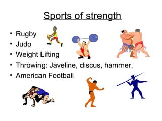 Sports of strength Rugby Judo Weight Lifting Throwing: Javeline, discus, hammer. American Football 