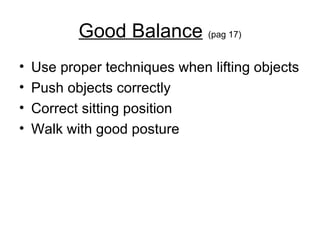 Good Balance   (pag 17) Use proper techniques when lifting objects  Push objects correctly Correct sitting position Walk with good posture 