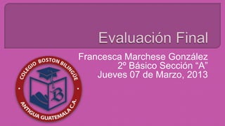 Francesca Marchese González
        2º Básico Sección “A”
    Jueves 07 de Marzo, 2013
 