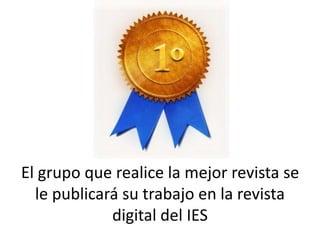 El grupo que realice la mejor revista se
le publicará su trabajo en la revista
digital del IES
 