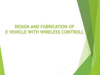 DESIGN AND FABRICATION OF
E VEHICLE WITH WIRELESS CONTROLL
 