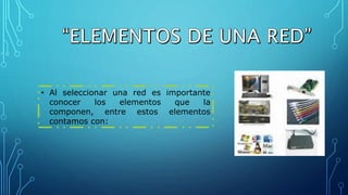 • Al seleccionar una red es importante
conocer los elementos que la
componen, entre estos elementos
contamos con:
 