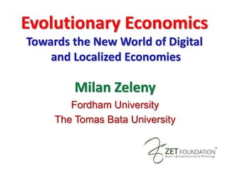 Evolutionary Economics
Towards the New World of Digital
and Localized Economies
Milan Zeleny
Fordham University
The Tomas Bata University
 