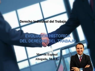 Derecho Individual del Trabajo
Marvin Espinal
Abogado, M.D.E.
EVOLUCION HISTORICA
DEL DERECHO DEL TRABAJO
 