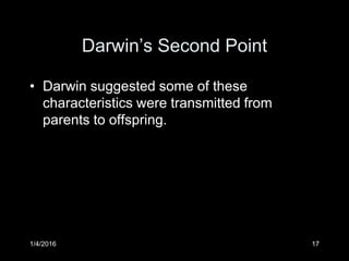 1/4/2016 17
Darwin’s Second Point
• Darwin suggested some of these
characteristics were transmitted from
parents to offspring.
 