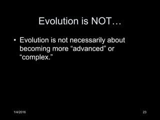 Evolution is NOT…
• Evolution is not necessarily about
becoming more “advanced” or
“complex.”
1/4/2016 23
 