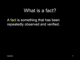 1/4/2016 7
What is a fact?
A fact is something that has been
repeatedly observed and verified.
 