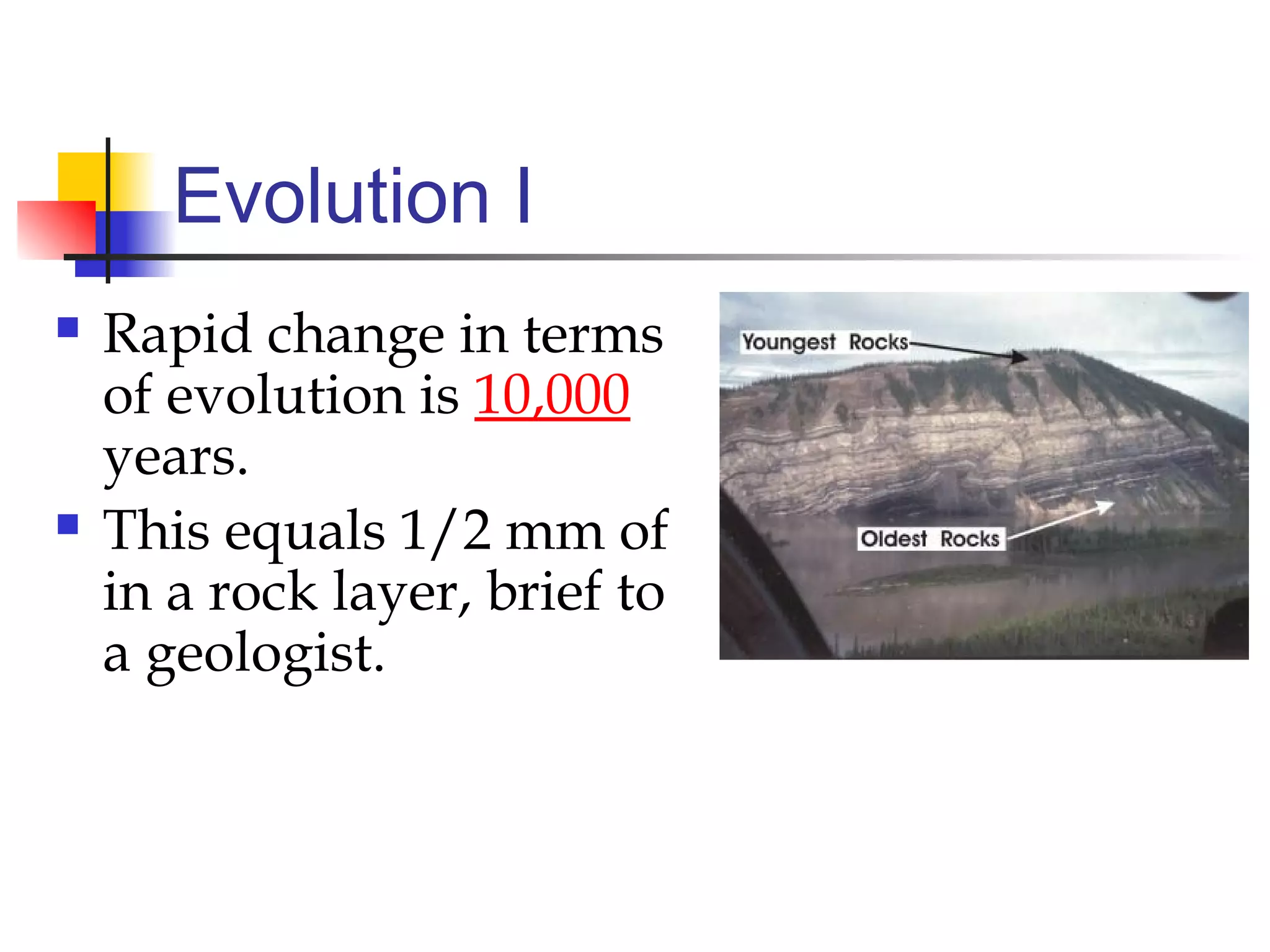 Evolution I
 Rapid change in terms
of evolution is 10,000
years.
 This equals 1/2 mm of
in a rock layer, brief to
a geologist.
 