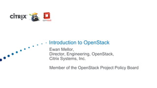Introduction to OpenStack
Ewan Mellor,
Director, Engineering, OpenStack,
Citrix Systems, Inc.

Member of the OpenStack Project Policy Board
 