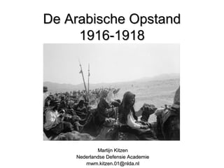 De Arabische OpstandDe Arabische Opstand
1916-19181916-1918
Martijn KitzenMartijn Kitzen
Nederlandse Defensie AcademieNederlandse Defensie Academie
mwm.kitzen.01@nlda.nlmwm.kitzen.01@nlda.nl
 