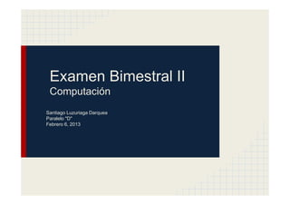 Examen Bimestral II
 Computación
Santiago Luzuriaga Darquea
Paralelo "D"
Febrero 6, 2013
 