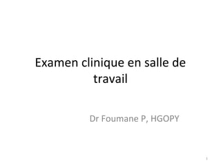 Examen clinique en salle de
travail
Dr Foumane P, HGOPY
1
 