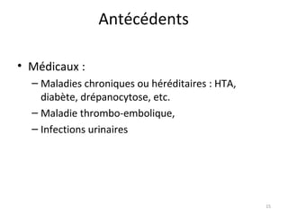 Antécédents
• Médicaux :
– Maladies chroniques ou héréditaires : HTA,
diabète, drépanocytose, etc.
– Maladie thrombo-embolique,
– Infections urinaires
15
 