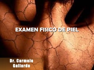 EXAMEN FISICO DE PIELEXAMEN FISICO DE PIEL
Dr. Carmelo
Gallardo
 