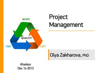 Project
Management

Olya Zakharova, PhD
Kharkov
Dec 14 2013

 