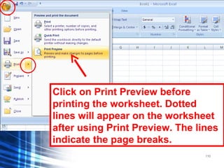 110
Click on Print Preview before
printing the worksheet. Dotted
lines will appear on the worksheet
after using Print Preview. The lines
indicate the page breaks.
 