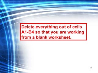 120
Delete everything out of cells
A1-B4 so that you are working
from a blank worksheet.
 