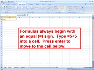121
Formulas always begin with
an equal (=) sign. Type =5+5
into a cell. Press enter to
move to the cell below.
 