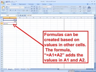 126
Formulas can be
created based on
values in other cells.
The formula,
“=A1+A2” adds the
values in A1 and A2.
 