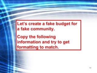138
Let’s create a fake budget for
a fake community.
Copy the following
information and try to get
formatting to match.
 