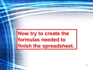 140
Now try to create the
formulas needed to
finish the spreadsheet.
 