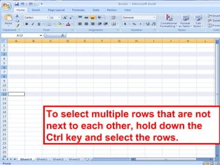 33
To select multiple rows that are not
next to each other, hold down the
Ctrl key and select the rows.
 