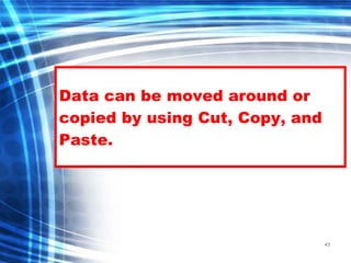 43
Data can be moved around or
copied by using Cut, Copy, and
Paste.
 