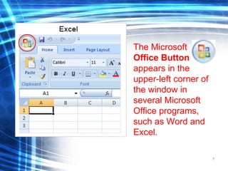 7
The Microsoft
Office Button
appears in the
upper-left corner of
the window in
several Microsoft
Office programs,
such as Word and
Excel.
 