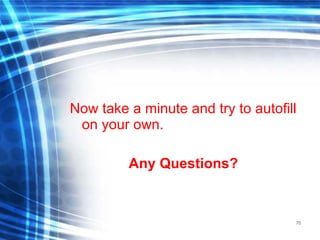 70
Now take a minute and try to autofill
on your own.
Any Questions?
 