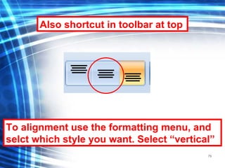 79
To alignment use the formatting menu, and
selct which style you want. Select “vertical”
Also shortcut in toolbar at top
 