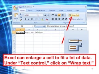82
Excel can enlarge a cell to fit a lot of data.
Under “Text control,” click on “Wrap text.”
 