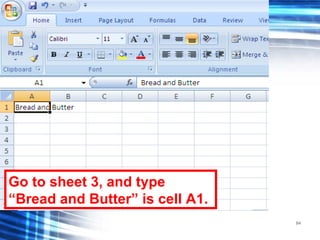 84
Go to sheet 3, and type
“Bread and Butter” is cell A1.
 