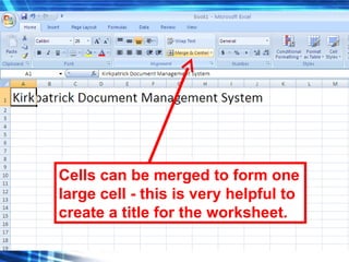 93
Cells can be merged to form one
large cell - this is very helpful to
create a title for the worksheet.
 