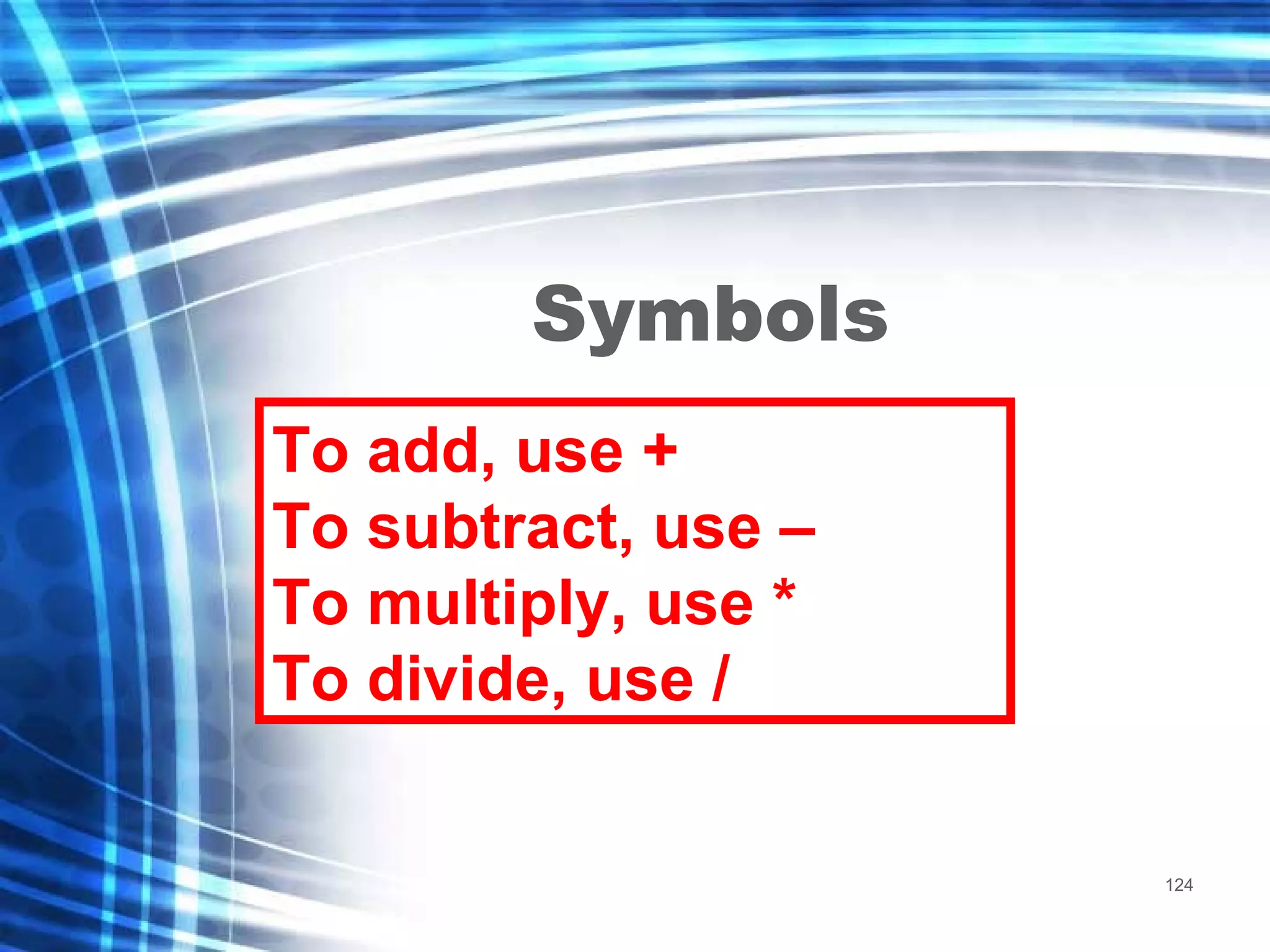 Symbols To add, use + To subtract, use – To multiply, use * To divide, use / 