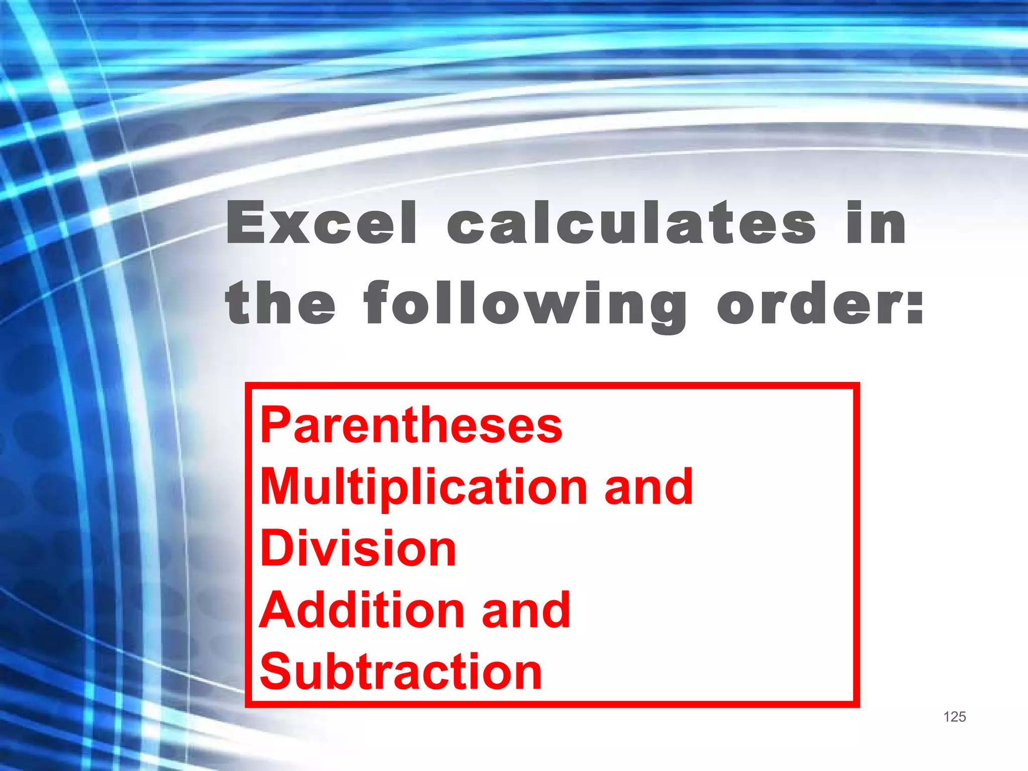 Excel calculates in the following order: Parentheses Multiplication and Division Addition and Subtraction 