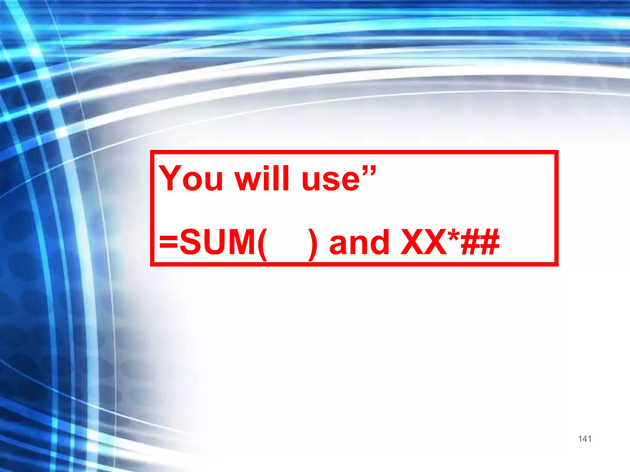 You will use” =SUM(  ) and XX*## 