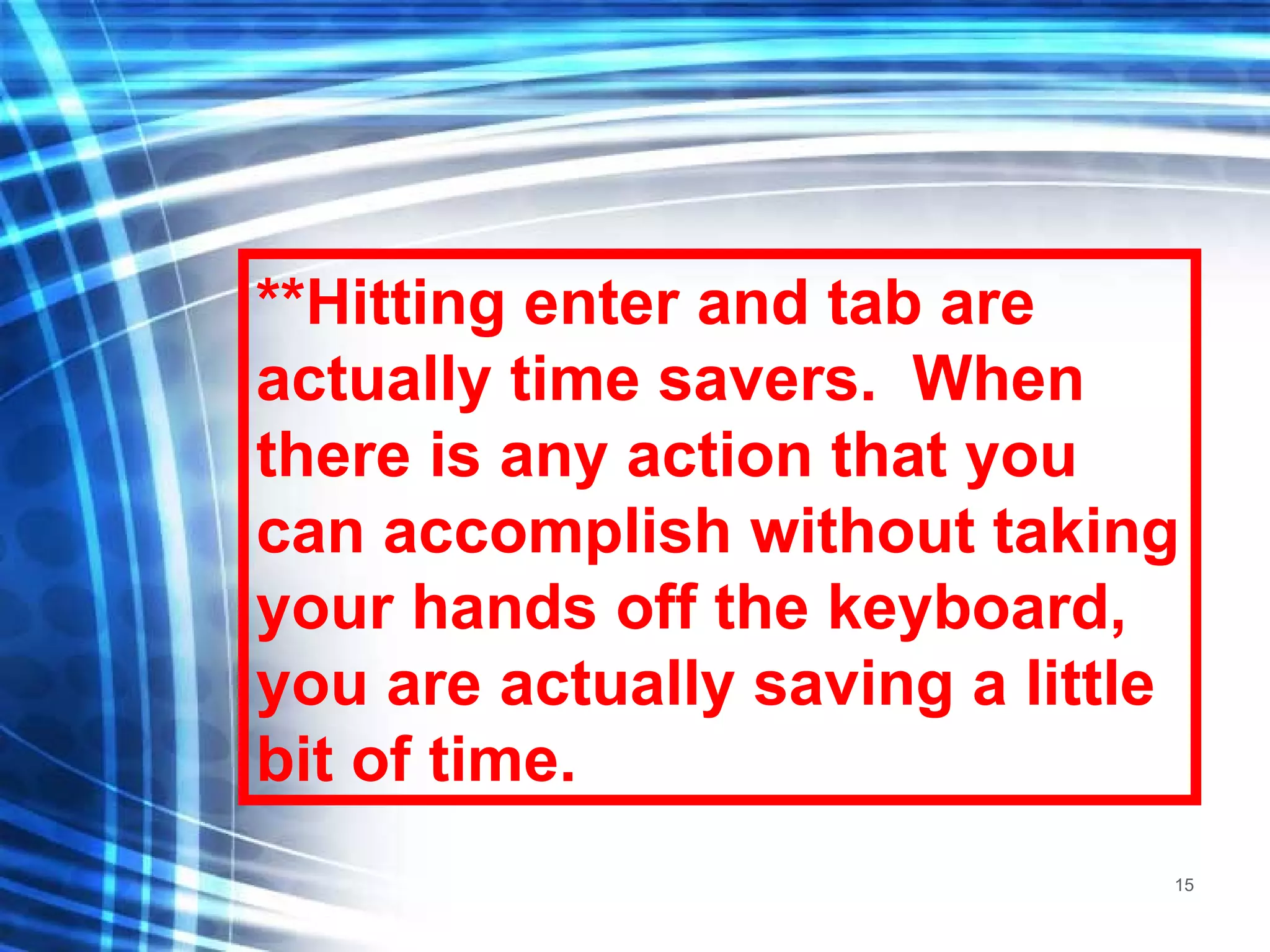 **Hitting enter and tab are actually time savers.  When there is any action that you can accomplish without taking your hands off the keyboard, you are actually saving a little bit of time. 