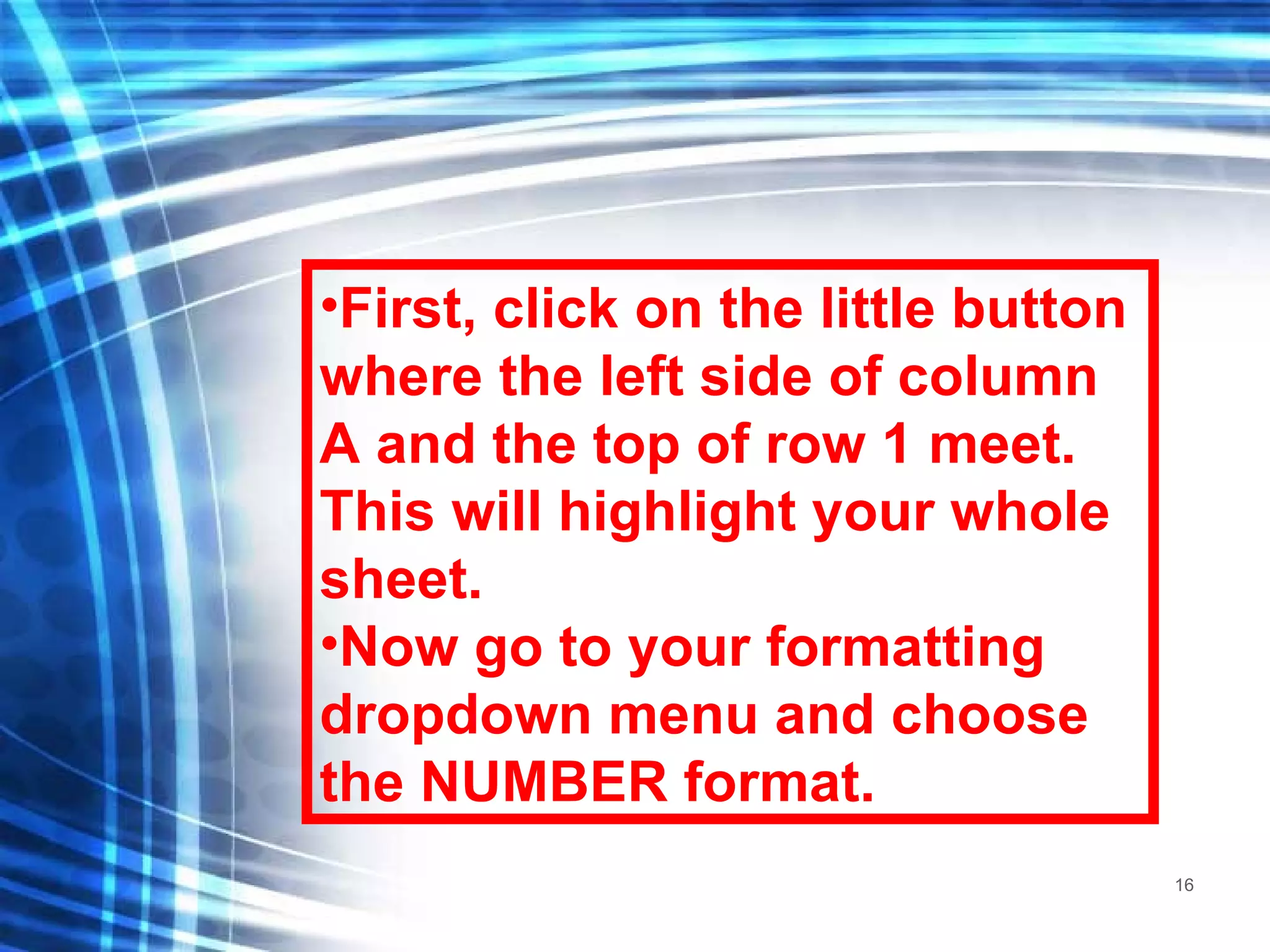 First, click on the little button where the left side of column A and the top of row 1 meet.  This will highlight your whole sheet.  Now go to your formatting dropdown menu and choose the NUMBER format. 