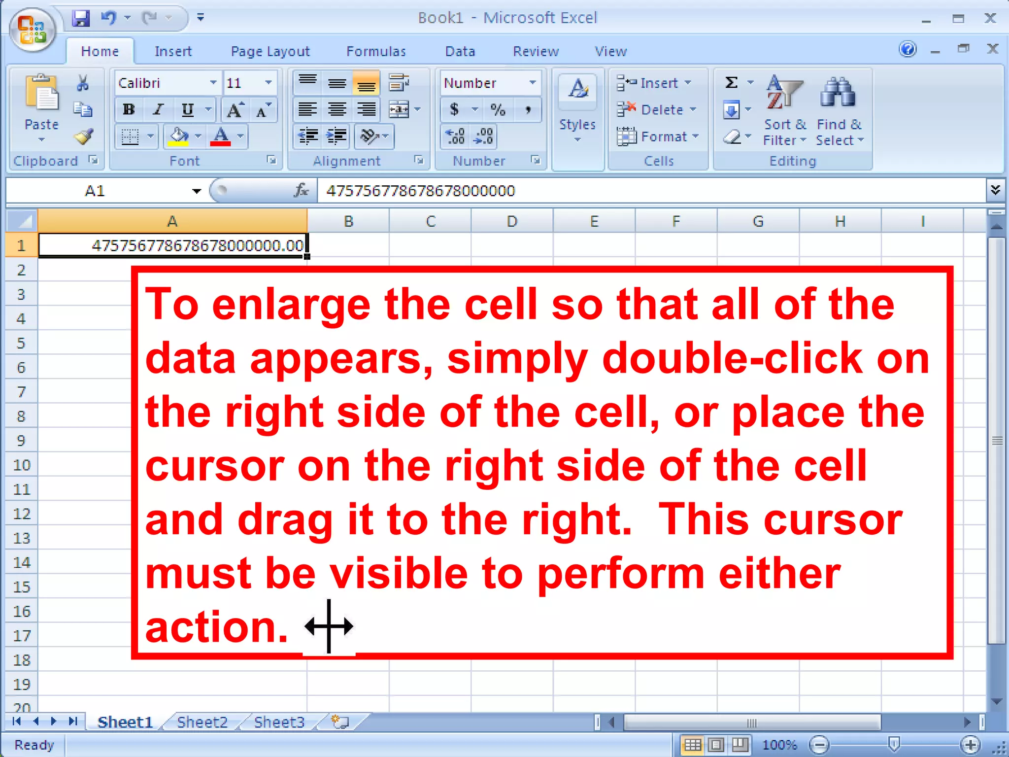 To enlarge the cell so that all of the data appears, simply double-click on the right side of the cell, or place the cursor on the right side of the cell and drag it to the right.  This cursor must be visible to perform either action. 
